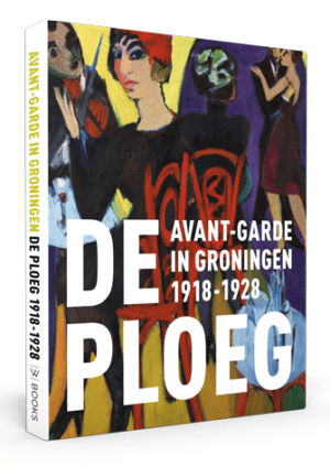 De Ploeg. Avant-garde in Groningen, 1918-1928